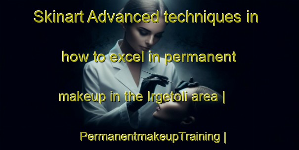 Skinart Advanced techniques in how to excel in permanent makeup in the Irgetoli area | PermanentmakeupTraining | PermanentmakeupClasses | SkinartTraining-India